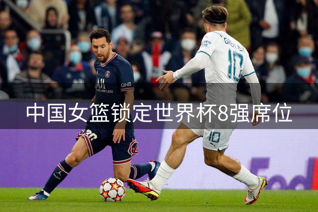 中国女篮锁定世界杯8强席位